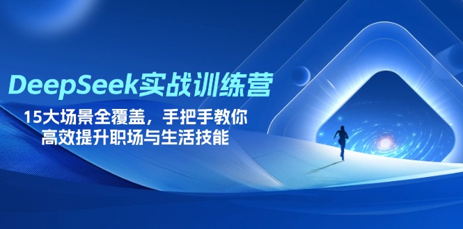 DeepSeek实战训练营，15大场景全覆盖，手把手教你高效提升职场与生活技能-天时网