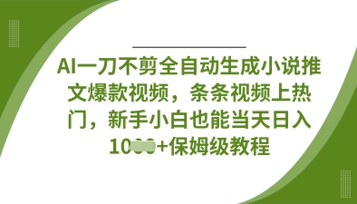 AI一刀不剪全自动生成小说推文爆款视频，条条视频上热门，新手小白也能当天日入数张-天时网