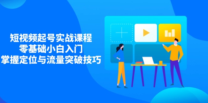 短视频起号实战课程，零基础小白入门，掌握定位与流量突破技巧-天时网