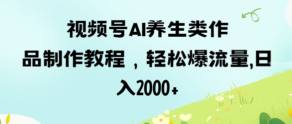 视频号ai养生类作品制作教程，轻松爆流量，日入数张-天时网