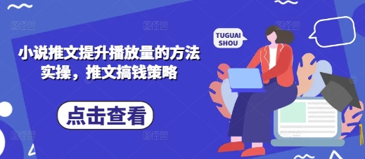 小说推文提升播放量的方法实操，推文搞钱策略-天时网