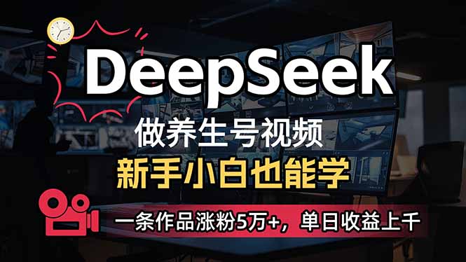 小白用DeepSeek做养生号，一条作品涨粉5万+，单日收益上千-天时网