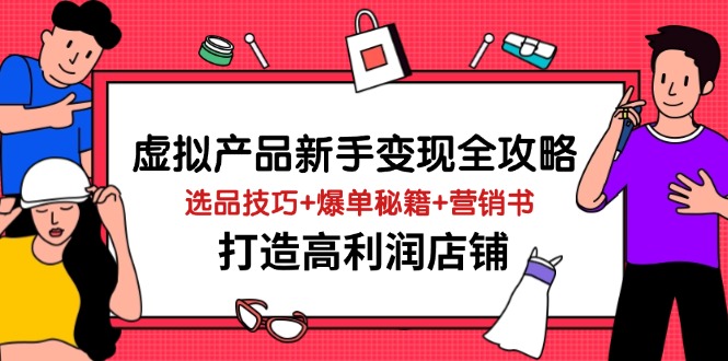 虚拟产品新手变现全攻略，选品技巧+爆单秘籍+营销书，打造高利润店铺-天时网