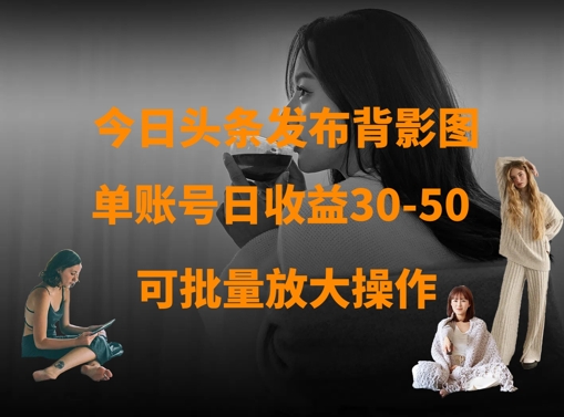 今日头条发布背影图，单账号日收益30-50，可放大操作-天时网