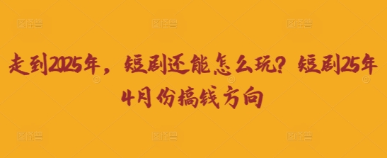 走到2025年，短剧还能怎么玩？短剧25年4月份搞钱方向-天时网