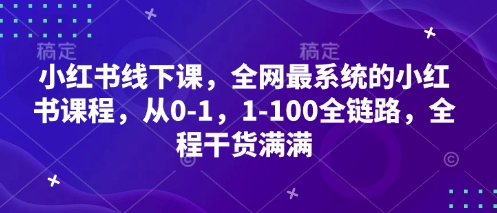 小红书线下课，全网最系统的小红书课程，从0-1，1-100全链路，全程干货满满-天时网