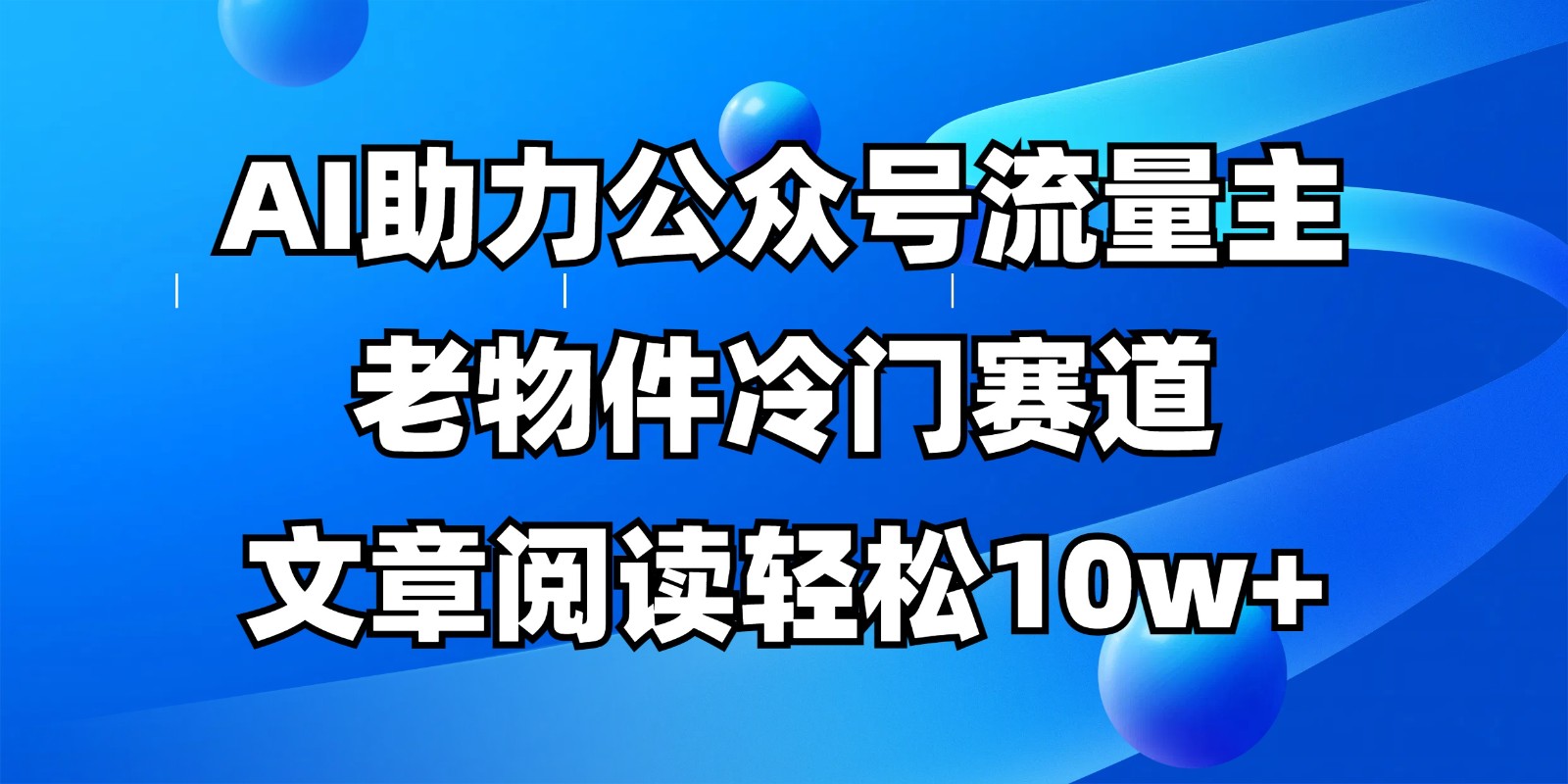 公众号流量主冷门赛道，AI助力，文章阅读轻松10w+，全流程详细教程-天时网