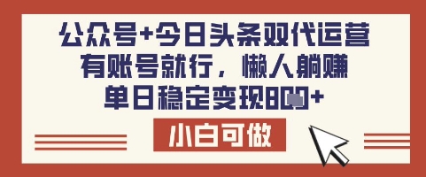 公众号+今日头条双代运营，有账号就行，单日稳定变现8张【揭秘】-天时网