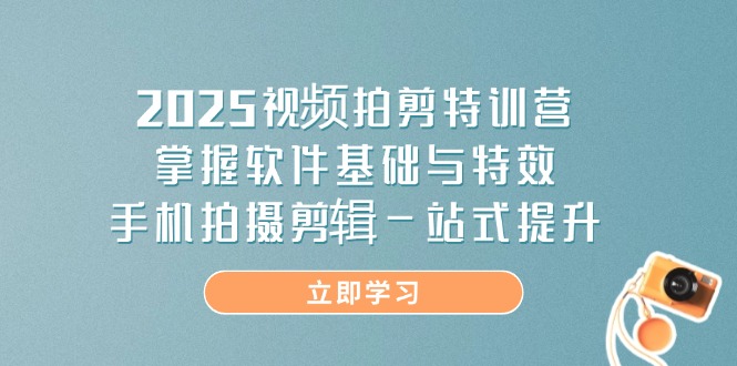 2025视频拍剪特训营，掌握软件基础与特效，手机拍摄剪辑一站式提升-天时网