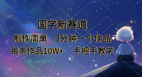 国学新赛道，制作简单，3分钟一个作品，每条作品10W+，手把手教学-天时网
