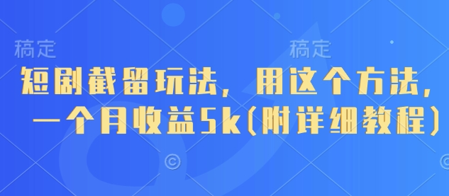短剧截留玩法，用这个方法，一个月收益5k(附详细教程)-天时网