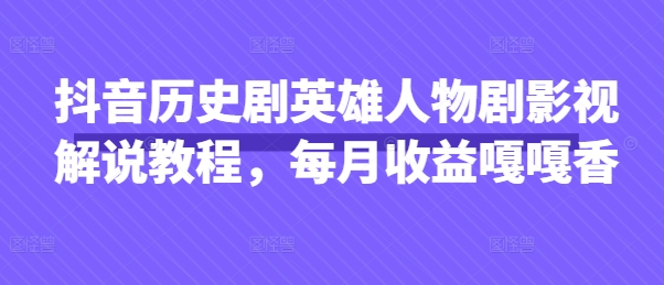 抖音历史剧英雄人物剧影视解说教程，每月收益嘎嘎香-天时网