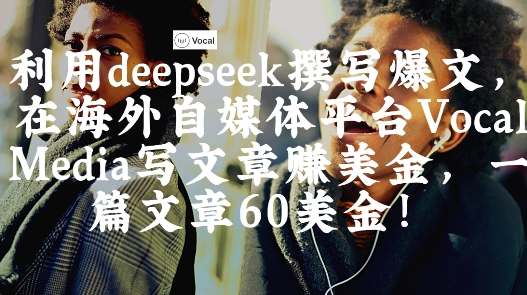 出海搞钱！利用deepseek撰写爆文，在海外自媒体平台Vocal Media写文章挣美金，一篇文章60刀-天时网