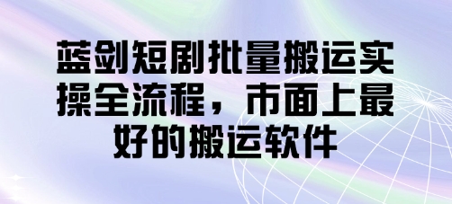 蓝剑短剧批量搬运实操全流程，市面上最好的搬运软件-天时网